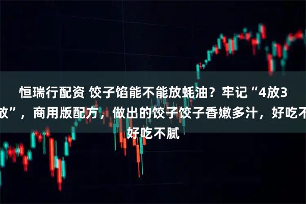 恒瑞行配资 饺子馅能不能放蚝油？牢记“4放3不放”，商用版配方，做出的饺子饺子香嫩多汁，好吃不腻