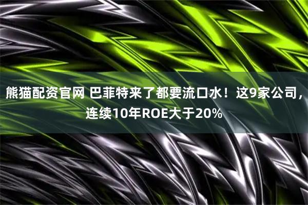 熊猫配资官网 巴菲特来了都要流口水！这9家公司，连续10年ROE大于20%