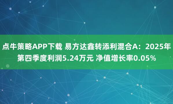 点牛策略APP下载 易方达鑫转添利混合A：2025年第四季度利润5.24万元 净值增长率0.05%