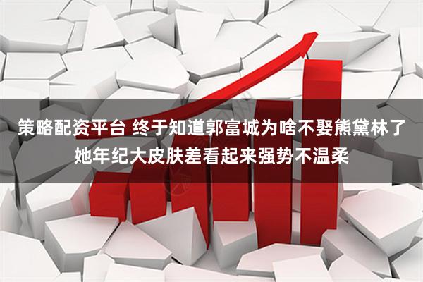 策略配资平台 终于知道郭富城为啥不娶熊黛林了她年纪大皮肤差看起来强势不温柔