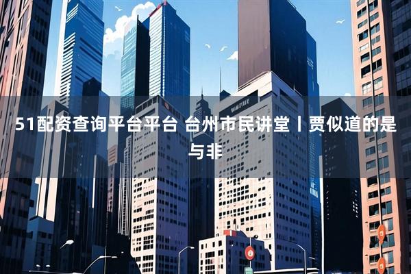 51配资查询平台平台 台州市民讲堂丨贾似道的是与非