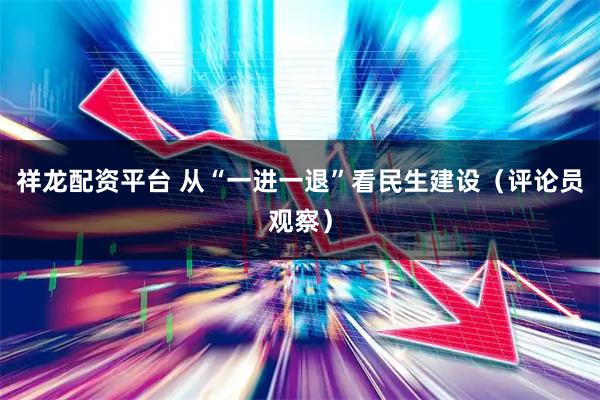 祥龙配资平台 从“一进一退”看民生建设（评论员观察）