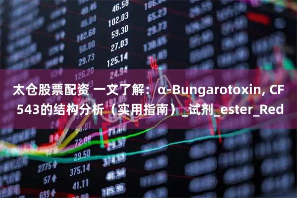 太仓股票配资 一文了解：α-Bungarotoxin, CF 543的结构分析（实用指南）_试剂_ester_Red