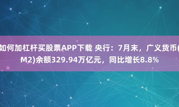 如何加杠杆买股票APP下载 央行：7月末，广义货币(M2)余额329.94万亿元，同比增长8.8%