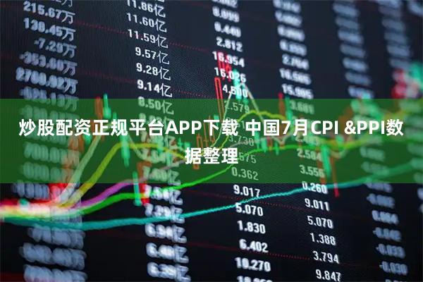 炒股配资正规平台APP下载 中国7月CPI &PPI数据整理