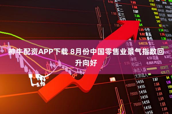 神牛配资APP下载 8月份中国零售业景气指数回升向好