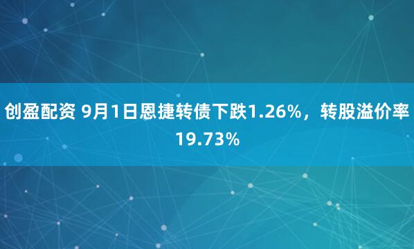 创盈配资 9月1日恩捷转债下跌1.26%，转股溢价率19.73%