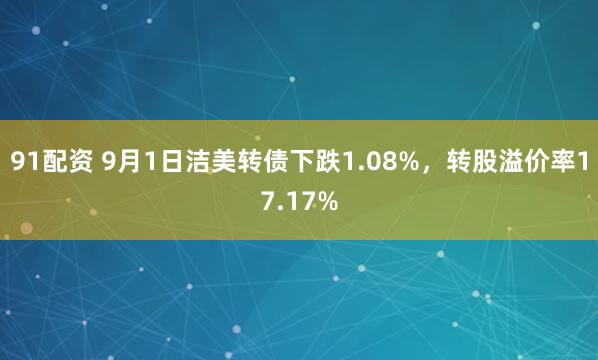 91配资 9月1日洁美转债下跌1.08%，转股溢价率17.17%
